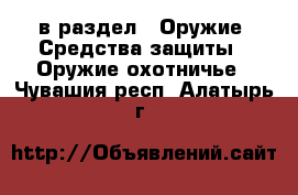  в раздел : Оружие. Средства защиты » Оружие охотничье . Чувашия респ.,Алатырь г.